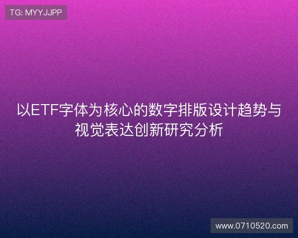以ETF字体为核心的数字排版设计趋势与视觉表达创新研究分析
